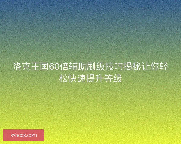 洛克王国60倍辅助刷级技巧揭秘让你轻松快速提升等级