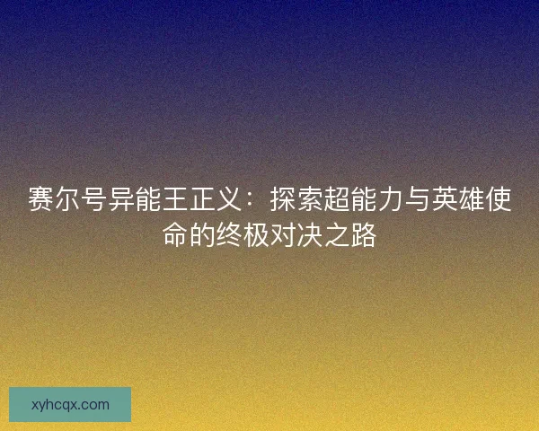 赛尔号异能王正义：探索超能力与英雄使命的终极对决之路