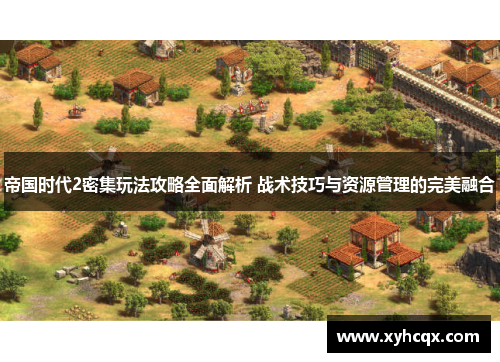 帝国时代2密集玩法攻略全面解析 战术技巧与资源管理的完美融合