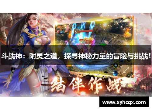 斗战神：附灵之道，探寻神秘力量的冒险与挑战！