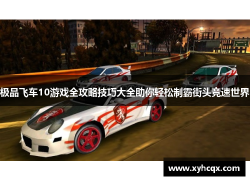 极品飞车10游戏全攻略技巧大全助你轻松制霸街头竞速世界